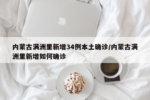 内蒙古满洲里新增34例本土确诊/内蒙古满洲里新增如何确诊