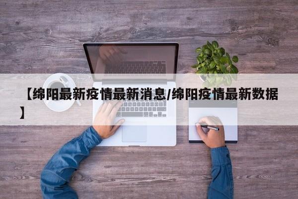 【绵阳最新疫情最新消息/绵阳疫情最新数据】