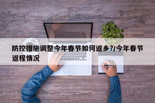 防控措施调整今年春节如何返乡?/今年春节返程情况