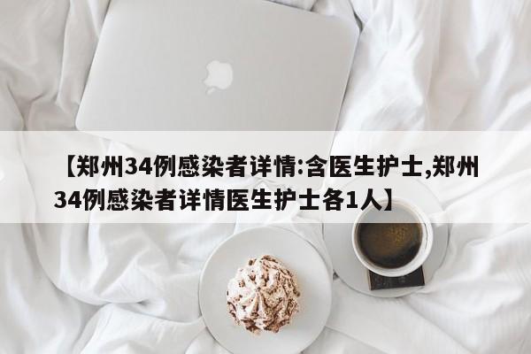 【郑州34例感染者详情:含医生护士,郑州34例感染者详情医生护士各1人】