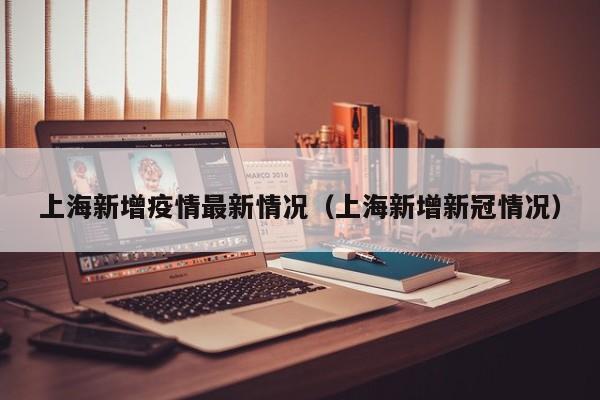 上海新增疫情最新情况(上海新增新冠情况)