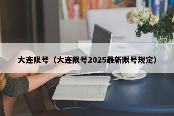 大连限号(大连限号2025最新限号规定)