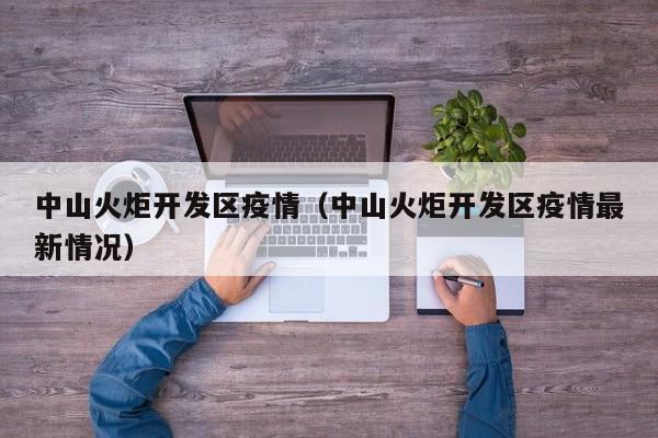 中山火炬开发区疫情(中山火炬开发区疫情最新情况)