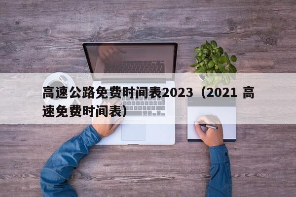 高速公路免费时间表2023(2021 高速免费时间表)