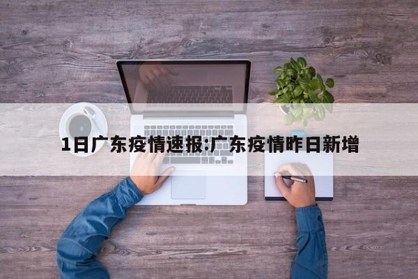 1日广东疫情速报:广东疫情昨日新增