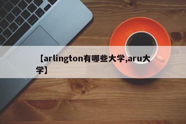 【arlington有哪些大学,aru大学】