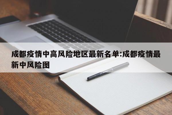成都疫情中高风险地区最新名单:成都疫情最新中风险图