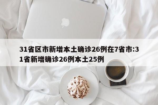 31省区市新增本土确诊26例在7省市:31省新增确诊26例本土25例