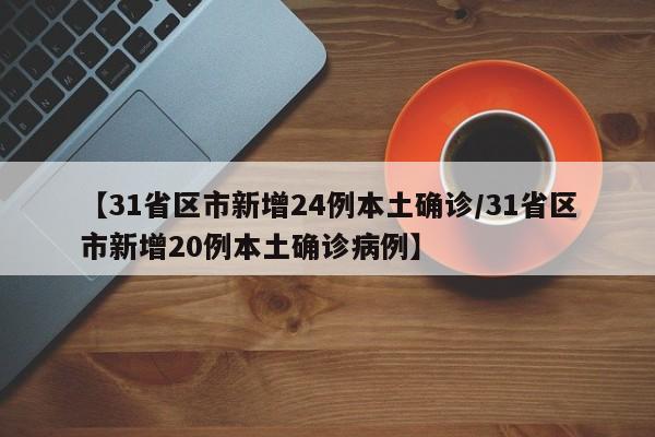 【31省区市新增24例本土确诊/31省区市新增20例本土确诊病例】