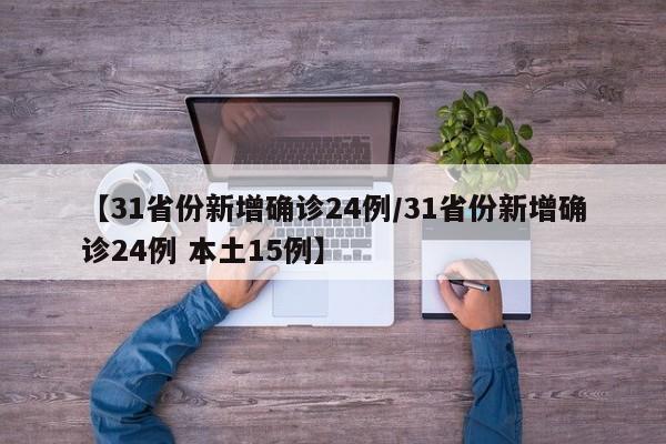 【31省份新增确诊24例/31省份新增确诊24例 本土15例】