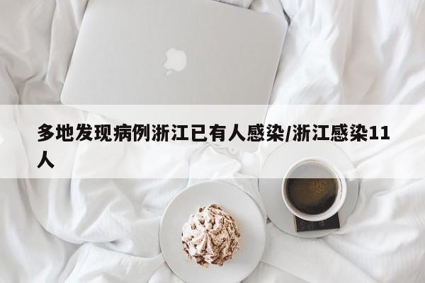 多地发现病例浙江已有人感染/浙江感染11人