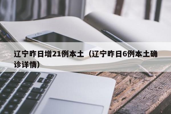 辽宁昨日增21例本土(辽宁昨日6例本土确诊详情)