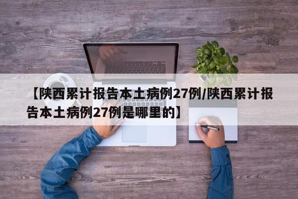 【陕西累计报告本土病例27例/陕西累计报告本土病例27例是哪里的】