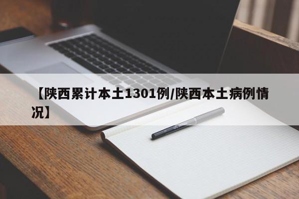 【陕西累计本土1301例/陕西本土病例情况】