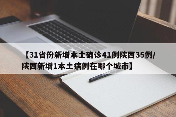 【31省份新增本土确诊41例陕西35例/陕西新增1本土病例在哪个城市】