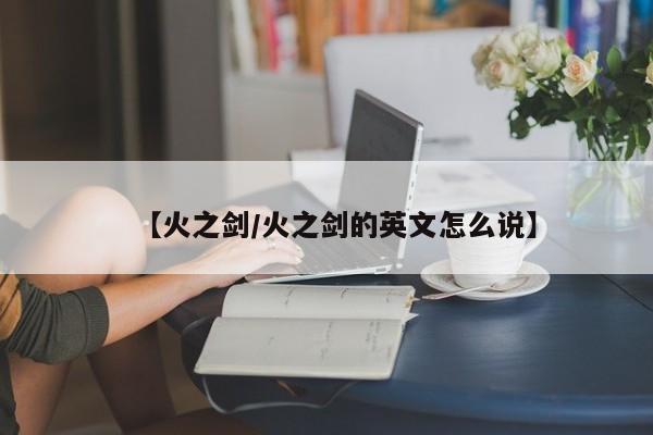 【火之剑/火之剑的英文怎么说】