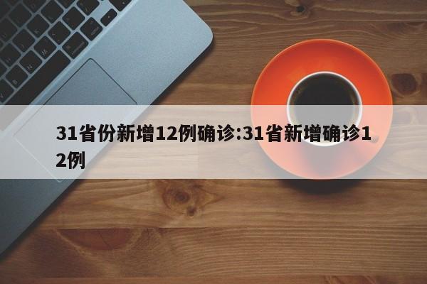 31省份新增12例确诊:31省新增确诊12例
