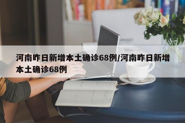 河南昨日新增本土确诊68例/河南昨日新增本土确诊68例