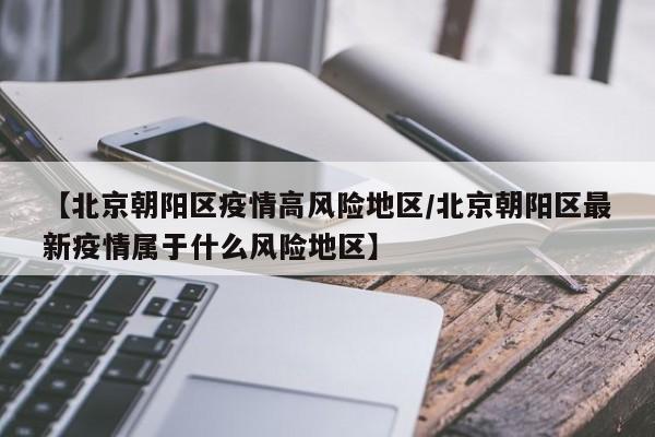 【北京朝阳区疫情高风险地区/北京朝阳区最新疫情属于什么风险地区】