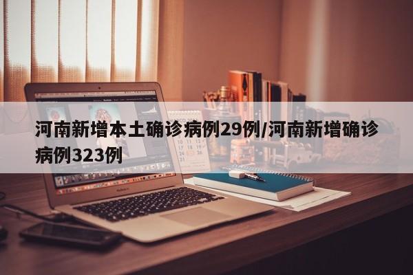 河南新增本土确诊病例29例/河南新增确诊病例323例
