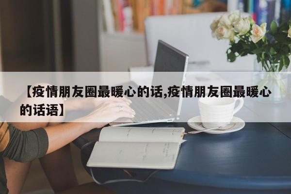 【疫情朋友圈最暖心的话,疫情朋友圈最暖心的话语】