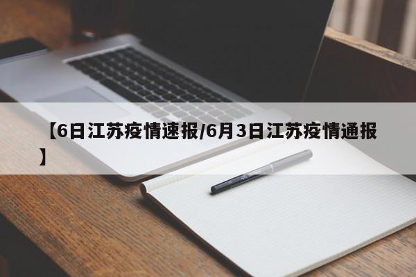 【6日江苏疫情速报/6月3日江苏疫情通报】