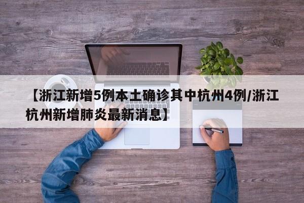 【浙江新增5例本土确诊其中杭州4例/浙江杭州新增肺炎最新消息】