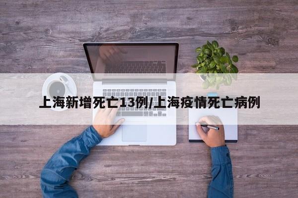 上海新增死亡13例/上海疫情死亡病例