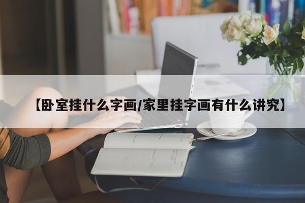 【卧室挂什么字画/家里挂字画有什么讲究】