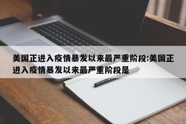美国正进入疫情暴发以来最严重阶段:美国正进入疫情暴发以来最严重阶段是