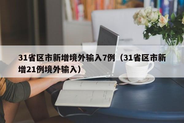 31省区市新增境外输入7例(31省区市新增21例境外输入)