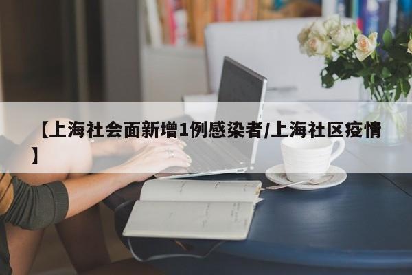 【上海社会面新增1例感染者/上海社区疫情】