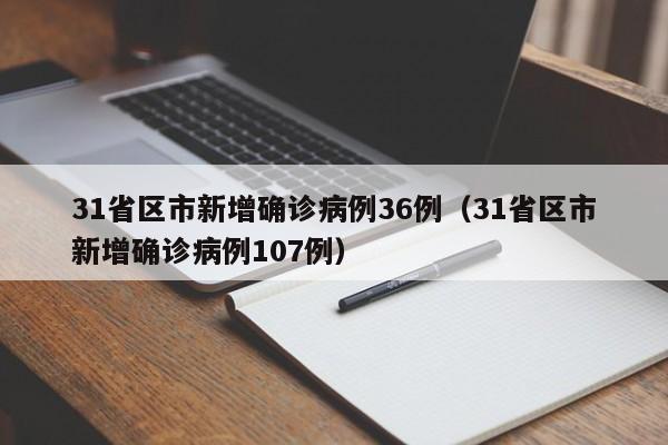 31省区市新增确诊病例36例(31省区市新增确诊病例107例)