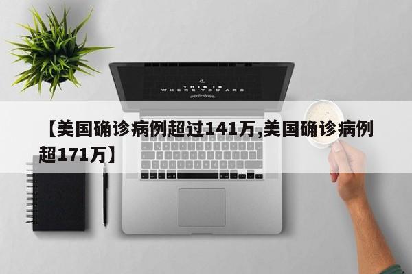 【美国确诊病例超过141万,美国确诊病例超171万】