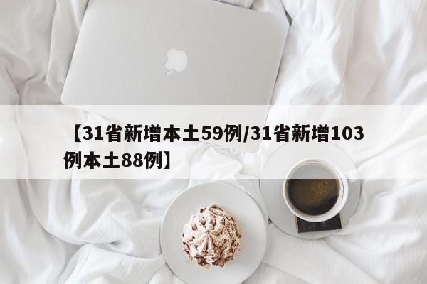 【31省新增本土59例/31省新增103例本土88例】