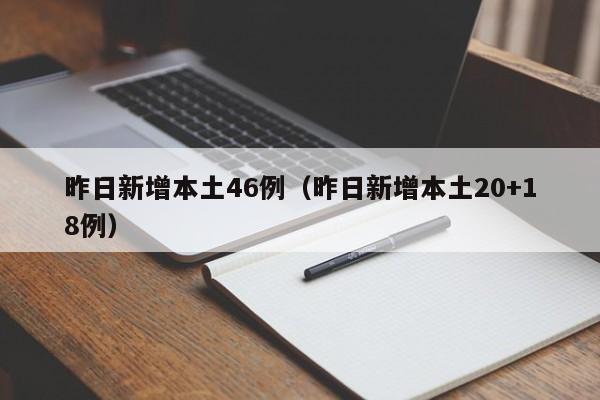 昨日新增本土46例(昨日新增本土20+18例)