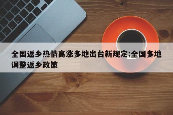全国返乡热情高涨多地出台新规定:全国多地调整返乡政策