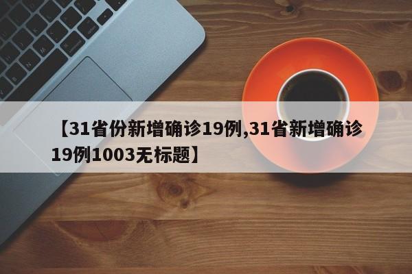 【31省份新增确诊19例,31省新增确诊19例1003无标题】