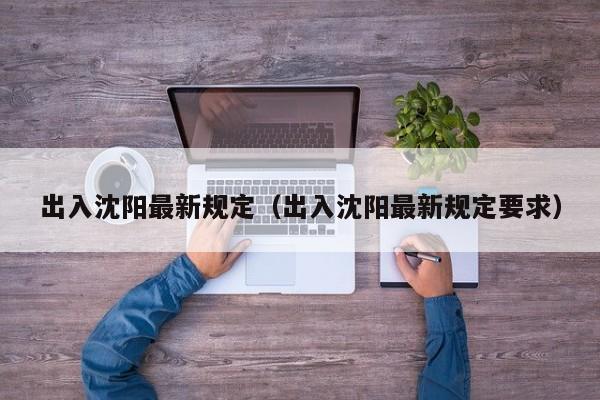 出入沈阳最新规定(出入沈阳最新规定要求)