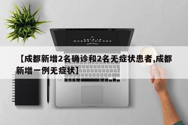 【成都新增2名确诊和2名无症状患者,成都新增一例无症状】