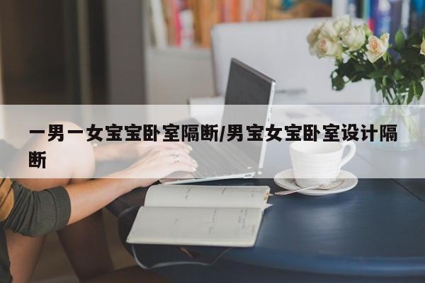 一男一女宝宝卧室隔断/男宝女宝卧室设计隔断