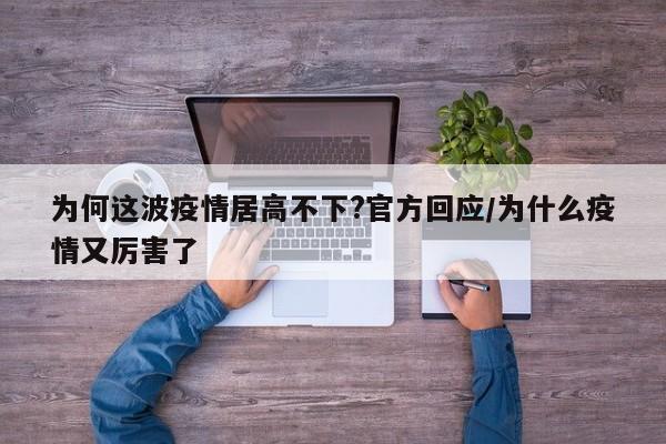 为何这波疫情居高不下?官方回应/为什么疫情又厉害了