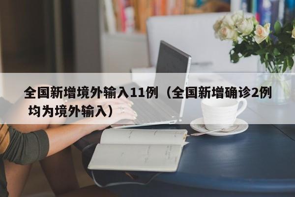 全国新增境外输入11例(全国新增确诊2例 均为境外输入)