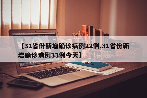 【31省份新增确诊病例22例,31省份新增确诊病例33例今天】