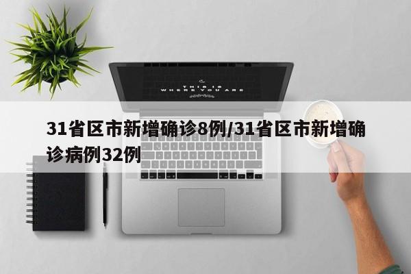 31省区市新增确诊8例/31省区市新增确诊病例32例
