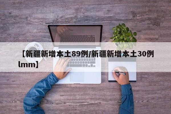 【新疆新增本土89例/新疆新增本土30例lmm】