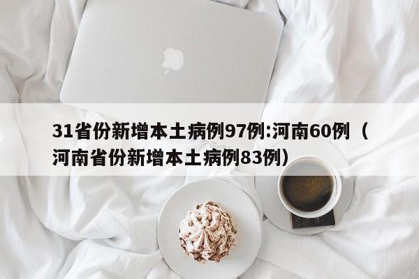 31省份新增本土病例97例:河南60例(河南省份新增本土病例83例)