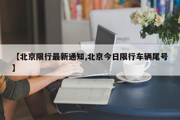 【北京限行最新通知,北京今日限行车辆尾号】