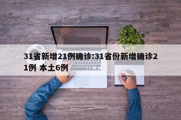31省新增21例确诊:31省份新增确诊21例 本土6例