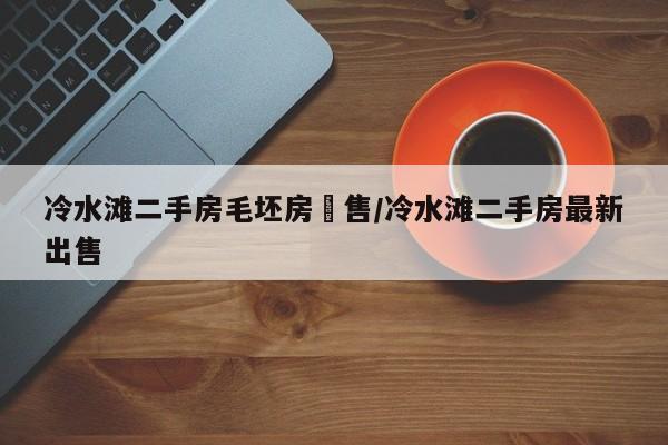 冷水滩二手房毛坯房岀售/冷水滩二手房最新出售